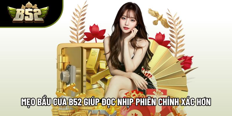 Mẹo bầu cua B52 giúp đọc nhịp phiên chính xác hơn