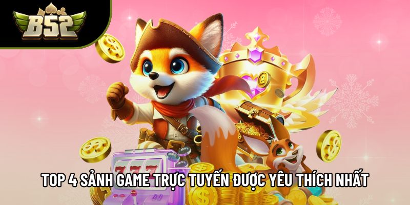 Top 4 sảnh game trực tuyến được yêu thích nhất